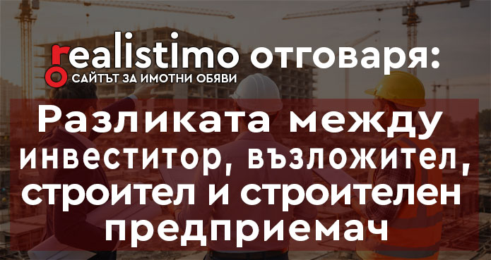 разликата между инвеститор, възложител, строител и строителен предприемач